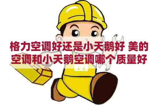 格力空调好还是小天鹅好 美的空调和小天鹅空调哪个质量好