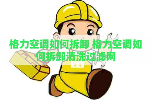 格力空调如何拆卸 格力空调如何拆卸清洗过滤网
