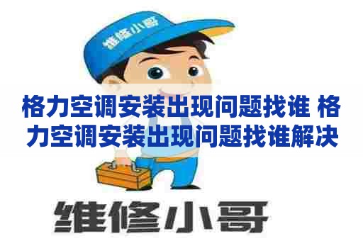 格力空调安装出现问题找谁 格力空调安装出现问题找谁解决