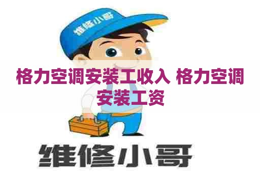 格力空调安装工收入 格力空调安装工资