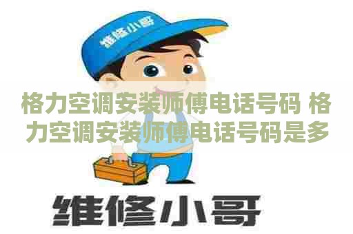 格力空调安装师傅电话号码 格力空调安装师傅电话号码是多少