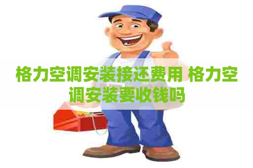 格力空调安装接还费用 格力空调安装要收钱吗