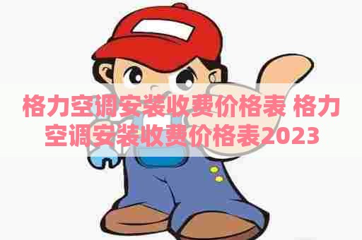 格力空调安装收费价格表 格力空调安装收费价格表2023