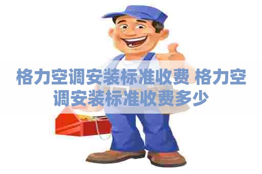 格力空调安装标准收费 格力空调安装标准收费多少