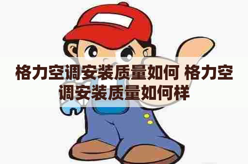 格力空调安装质量如何 格力空调安装质量如何样
