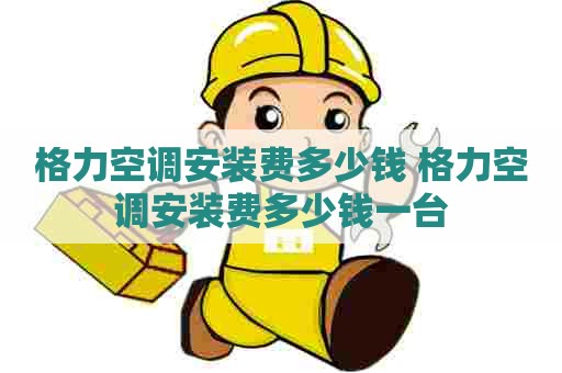 格力空调安装费多少钱 格力空调安装费多少钱一台