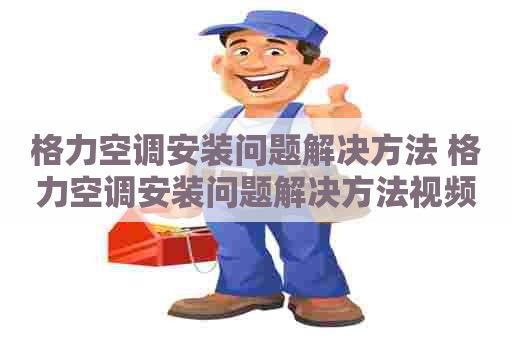 格力空调安装问题解决方法 格力空调安装问题解决方法视频