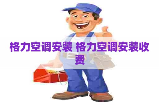 格力空调安装 格力空调安装收费
