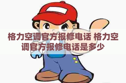 格力空调官方报修电话 格力空调官方报修电话是多少