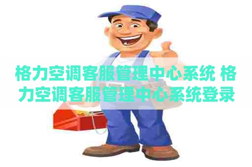格力空调客服管理中心系统 格力空调客服管理中心系统登录