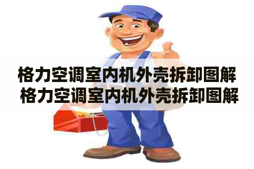 格力空调室内机外壳拆卸图解 格力空调室内机外壳拆卸图解视频