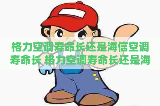 格力空调寿命长还是海信空调寿命长 格力空调寿命长还是海信空调寿命长呢