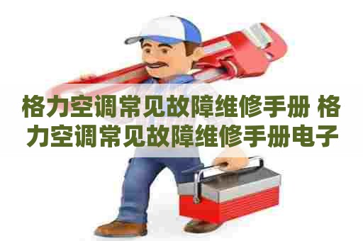 格力空调常见故障维修手册 格力空调常见故障维修手册电子版