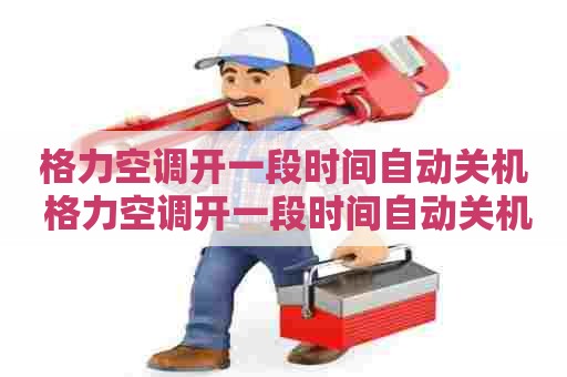 格力空调开一段时间自动关机 格力空调开一段时间自动关机怎么回事