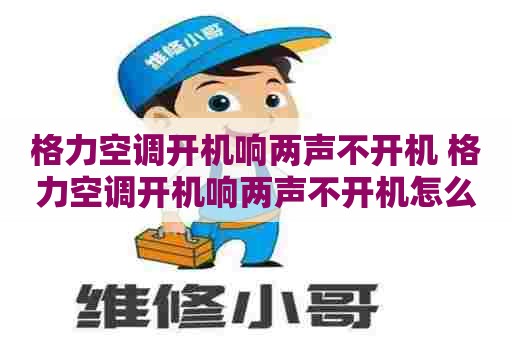 格力空调开机响两声不开机 格力空调开机响两声不开机怎么回事