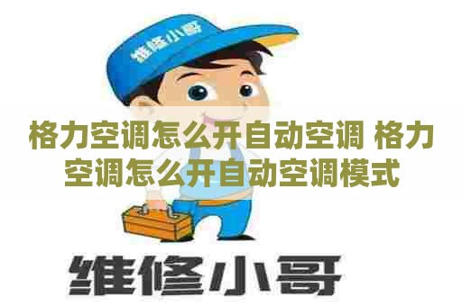 格力空调怎么开自动空调 格力空调怎么开自动空调模式