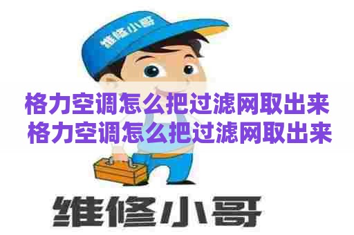 格力空调怎么把过滤网取出来 格力空调怎么把过滤网取出来视频