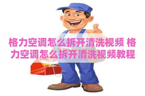 格力空调怎么拆开清洗视频 格力空调怎么拆开清洗视频教程