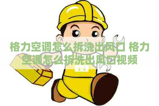 格力空调怎么拆洗出风口 格力空调怎么拆洗出风口视频