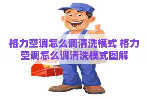 格力空调怎么调清洗模式 格力空调怎么调清洗模式图解