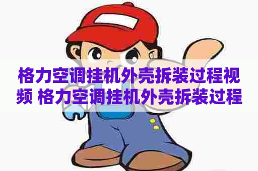 格力空调挂机外壳拆装过程视频 格力空调挂机外壳拆装过程视频教程