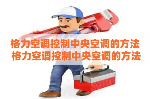 格力空调控制中央空调的方法 格力空调控制中央空调的方法有哪些