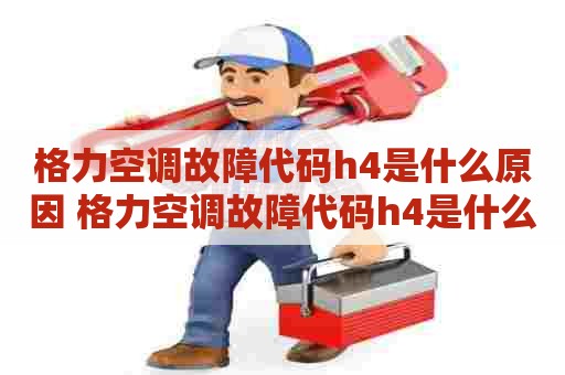 格力空调故障代码h4是什么原因 格力空调故障代码h4是什么故障