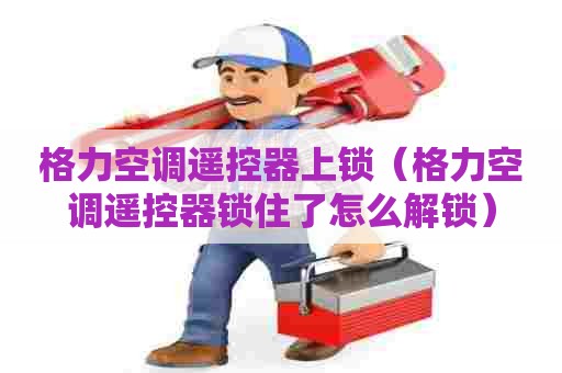 格力空调遥控器上锁（格力空调遥控器锁住了怎么解锁）