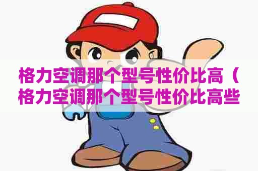 格力空调那个型号性价比高（格力空调那个型号性价比高些）