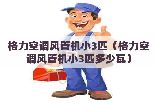 格力空调风管机小3匹（格力空调风管机小3匹多少瓦）