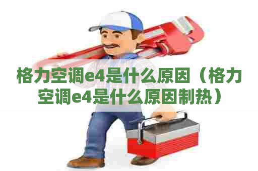 格力空调e4是什么原因（格力空调e4是什么原因制热）
