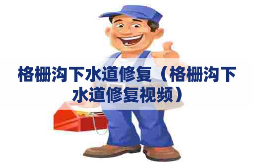 格栅沟下水道修复（格栅沟下水道修复视频）