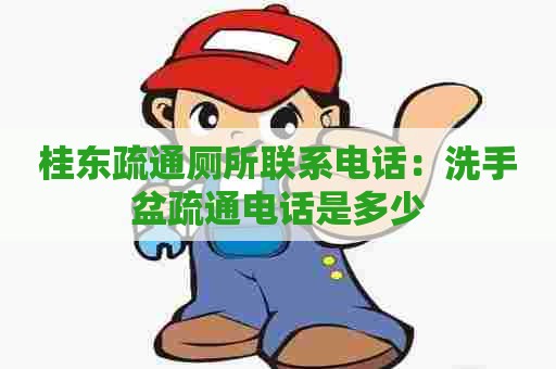 桂东疏通厕所联系电话：洗手盆疏通电话是多少