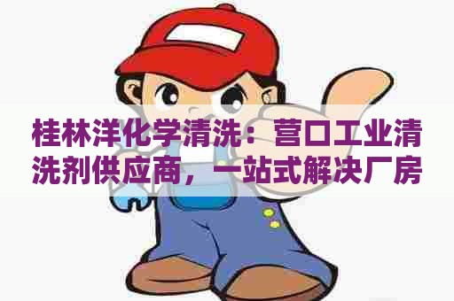 桂林洋化学清洗：营口工业清洗剂供应商，一站式解决厂房设备清洗问题