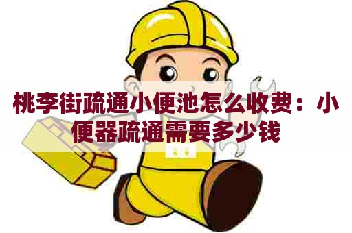 桃李街疏通小便池怎么收费：小便器疏通需要多少钱