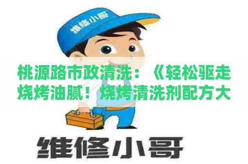 桃源路市政清洗：《轻松驱走烧烤油腻！烧烤清洗剂配方大揭秘》