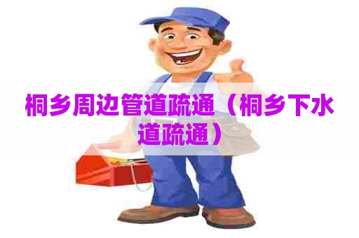 桐乡周边管道疏通(桐乡下水道疏通) 桐乡周边管道疏通(桐乡下水道疏通)