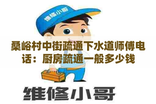 桑峪村中街疏通下水道师傅电话：厨房疏通一般多少钱