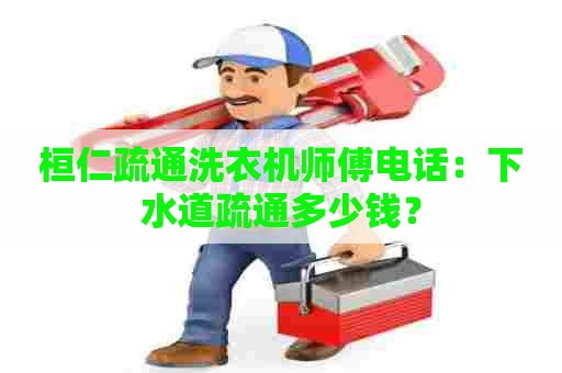 桓仁疏通洗衣机师傅电话:下水道疏通多少钱? 桓仁疏通洗衣机师傅电话:下水道疏通多少钱?