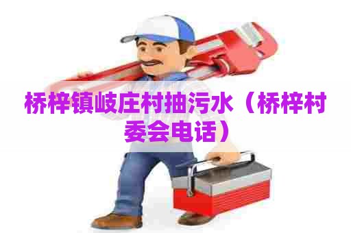 桥梓镇岐庄村抽污水(桥梓村委会电话) 桥梓镇岐庄村抽污水(桥梓村委会电话)