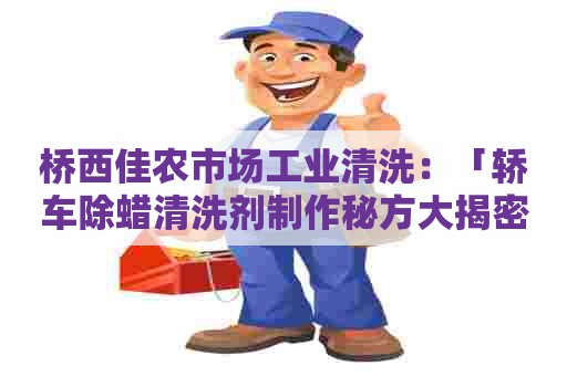 桥西佳农市场工业清洗:「轿车除蜡清洗剂制作秘方大揭密」 桥西佳农市场工业清洗:「轿车除蜡清洗剂制作秘方大揭密」