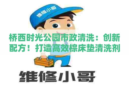 桥西时光公园市政清洗：创新配方！打造高效棕床垫清洗剂