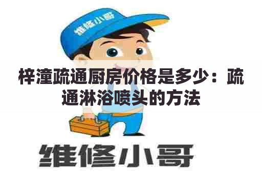 梓潼疏通厨房价格是多少：疏通淋浴喷头的方法