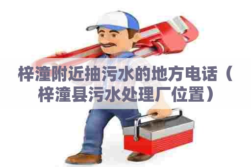 梓潼附近抽污水的地方电话（梓潼县污水处理厂位置）