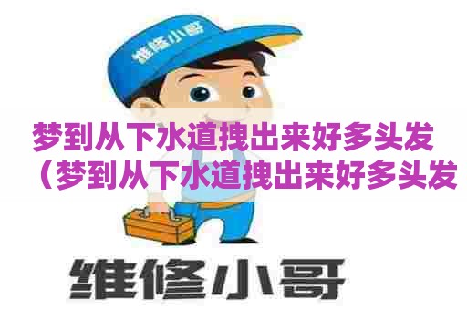 梦到从下水道拽出来好多头发（梦到从下水道拽出来好多头发什么意思）