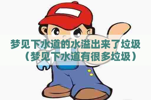 梦见下水道的水溢出来了垃圾（梦见下水道有很多垃圾）