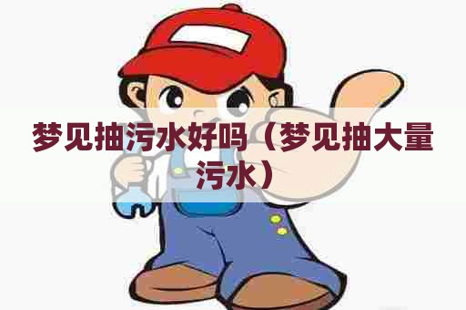 梦见抽污水好吗（梦见抽大量污水）