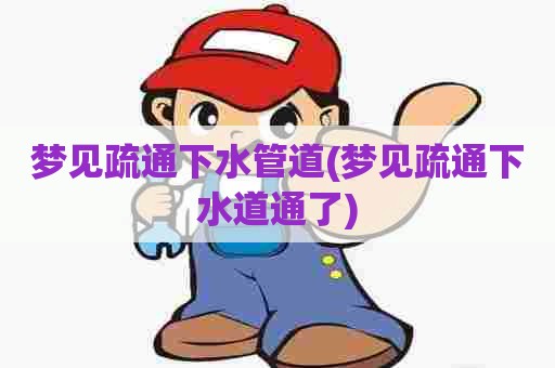 梦见疏通下水管道(梦见疏通下水道通了) 梦见疏通下水管道(梦见疏通下水道通了)