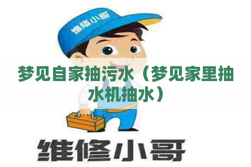 梦见自家抽污水（梦见家里抽水机抽水）