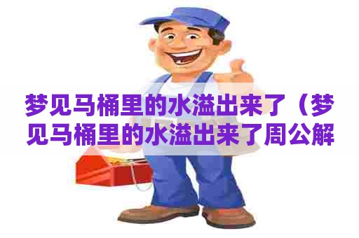 梦见马桶里的水溢出来了(梦见马桶里的水溢出来了周公解梦) 梦见马桶里的水溢出来了(梦见马桶里的水溢出来了周公解梦)